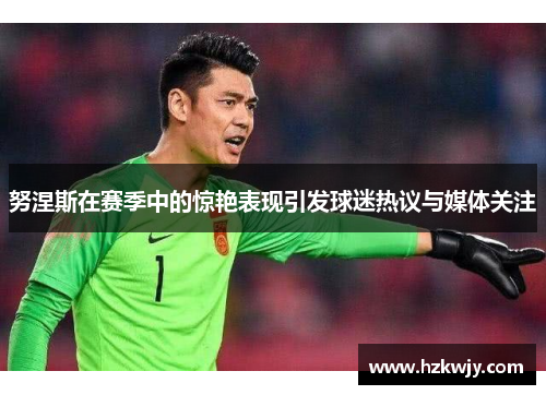 努涅斯在赛季中的惊艳表现引发球迷热议与媒体关注